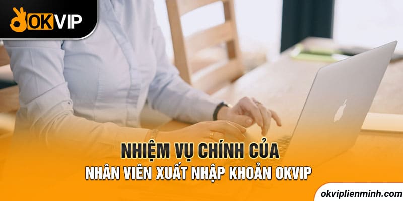 Nhiệm vụ chính của nhân viên xuất nhập khoản OKVIP