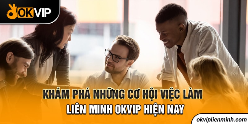 Khám phá những cơ hội việc làm liên minh OKVIP hiện nay