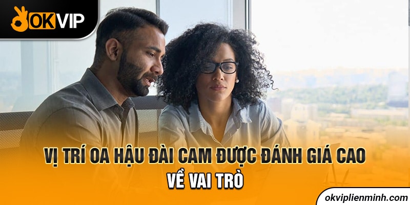 Vị trí OA hậu đài Cam được đánh giá cao về vai trò