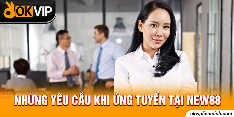 Những yêu cầu khi ứng tuyển công việc tại New88