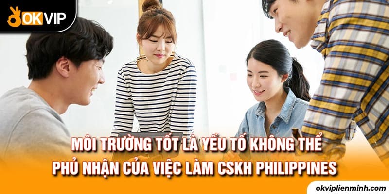 Môi trường tốt là yếu tố không thể phủ nhận của việc làm CSKH Philippines
