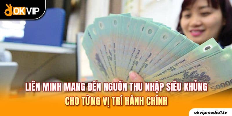 Liên minh mang đến nguồn thu nhập siêu khủng cho từng vị trí hành chính