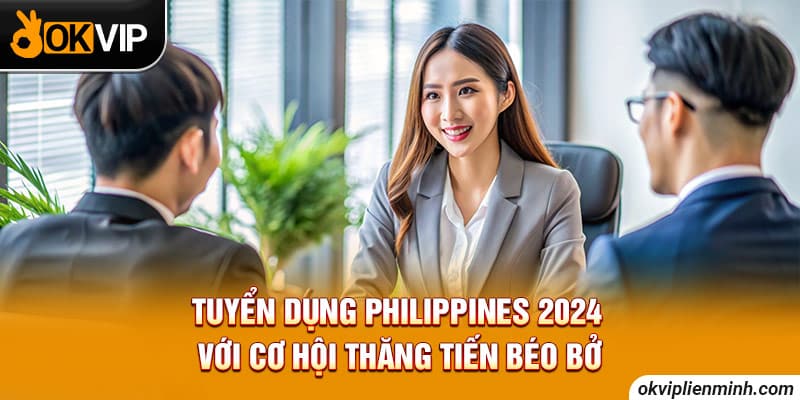 Tuyển dụng Philippines 2024 với cơ hội thăng tiến béo bở