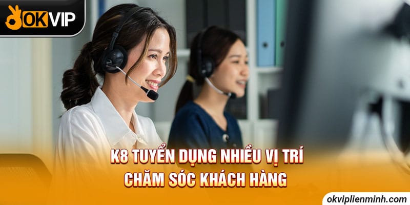 K8 tuyển dụng nhiều vị trí chăm sóc khách hàng